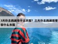 3月份去西藏带什么衣服？三月份去西藏需要带什么衣服