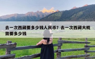 去一次西藏要多少钱人民币？去一次西藏大概需要多少钱