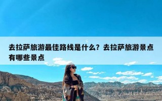 去拉萨旅游最佳路线是什么？去拉萨旅游景点有哪些景点