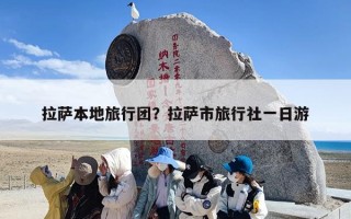 拉萨本地旅行团？拉萨市旅行社一日游