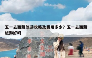 五一去西藏旅游攻略及费用多少？五一去西藏旅游好吗