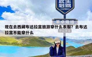 现在去西藏布达拉宫旅游穿什么衣服？去布达拉宫不能穿什么