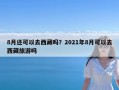 8月还可以去西藏吗？2021年8月可以去西藏旅游吗