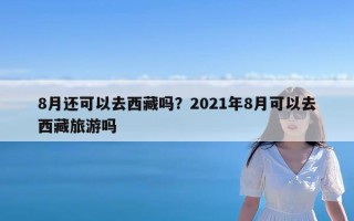 8月还可以去西藏吗？2021年8月可以去西藏旅游吗