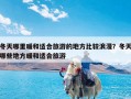 冬天哪里暖和适合旅游的地方比较浪漫？冬天哪些地方暖和适合旅游