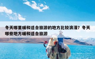 冬天哪里暖和适合旅游的地方比较浪漫？冬天哪些地方暖和适合旅游