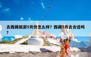 去西藏旅游5月份怎么样？西藏5月去合适吗?