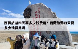 西藏旅游四天要多少钱费用？西藏旅游四天要多少钱费用呀