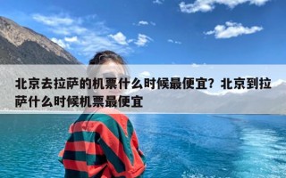 北京去拉萨的机票什么时候最便宜？北京到拉萨什么时候机票最便宜