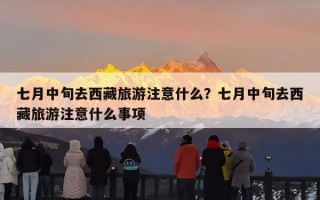 七月中旬去西藏旅游注意什么？七月中旬去西藏旅游注意什么事项