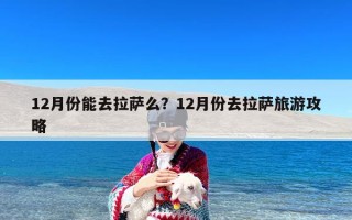 12月份能去拉萨么？12月份去拉萨旅游攻略