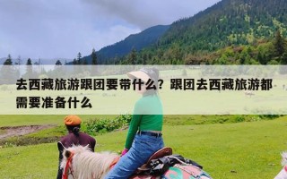 去西藏旅游跟团要带什么？跟团去西藏旅游都需要准备什么