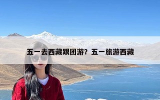 五一去西藏跟团游？五一旅游西藏