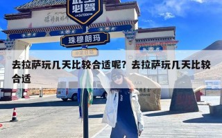 去拉萨玩几天比较合适呢？去拉萨玩几天比较合适