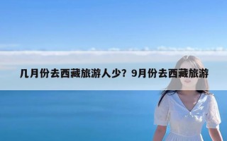 几月份去西藏旅游人少？9月份去西藏旅游