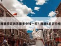 西藏旅游四天要多少钱一天？西藏4日游价格