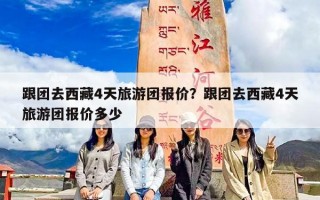 跟团去西藏4天旅游团报价？跟团去西藏4天旅游团报价多少