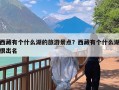 西藏有个什么湖的旅游景点？西藏有个什么湖很出名