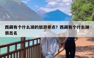 西藏有个什么湖的旅游景点？西藏有个什么湖很出名