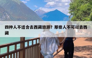 四种人不适合去西藏旅游？那些人不可以去西藏