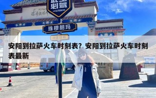 安阳到拉萨火车时刻表？安阳到拉萨火车时刻表最新