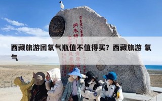 西藏旅游团氧气瓶值不值得买？西藏旅游 氧气