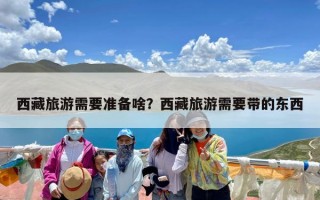 西藏旅游需要准备啥？西藏旅游需要带的东西