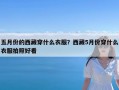 五月份的西藏穿什么衣服？西藏5月份穿什么衣服拍照好看