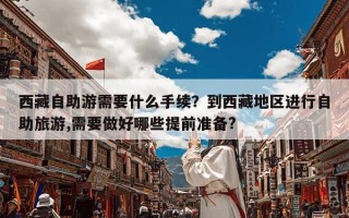 西藏自助游需要什么手续？到西藏地区进行自助旅游,需要做好哪些提前准备?