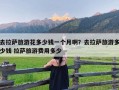 去拉萨旅游花多少钱一个月啊？去拉萨旅游多少钱 拉萨旅游费用多少