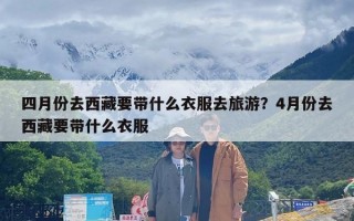 四月份去西藏要带什么衣服去旅游？4月份去西藏要带什么衣服