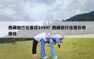 西藏旅行社报价1999？西藏旅行社报价地接社