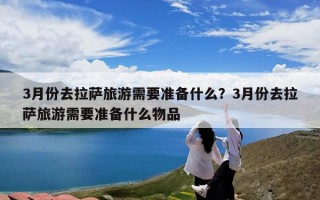 3月份去拉萨旅游需要准备什么？3月份去拉萨旅游需要准备什么物品