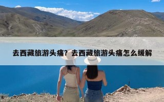 去西藏旅游头痛？去西藏旅游头痛怎么缓解