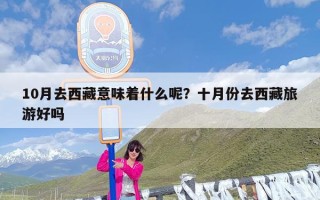 10月去西藏意味着什么呢？十月份去西藏旅游好吗