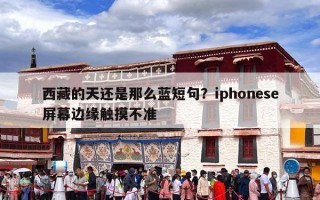 西藏的天还是那么蓝短句？iphonese屏幕边缘触摸不准