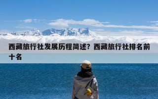 西藏旅行社发展历程简述？西藏旅行社排名前十名