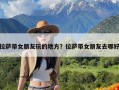 拉萨带女朋友玩的地方？拉萨带女朋友去哪好