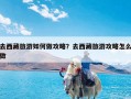 去西藏旅游如何做攻略？去西藏旅游攻略怎么做