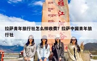 拉萨青年旅行社怎么样收费？拉萨中国青年旅行社