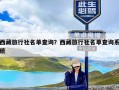 西藏旅行社名单查询？西藏旅行社名单查询系统