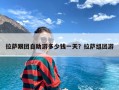 拉萨跟团自助游多少钱一天？拉萨组团游