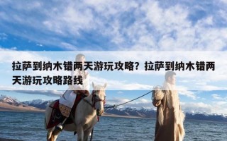 拉萨到纳木错两天游玩攻略？拉萨到纳木错两天游玩攻略路线