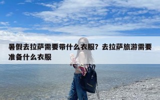 暑假去拉萨需要带什么衣服？去拉萨旅游需要准备什么衣服