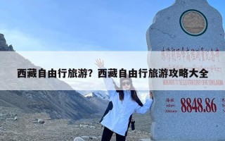 西藏自由行旅游？西藏自由行旅游攻略大全