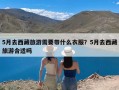 5月去西藏旅游需要带什么衣服？5月去西藏旅游合适吗