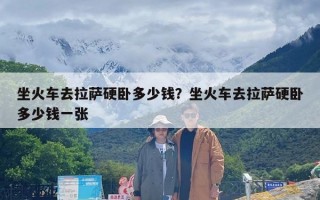 坐火车去拉萨硬卧多少钱？坐火车去拉萨硬卧多少钱一张