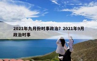 2021年九月份时事政治？2021年9月政治时事