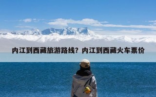 内江到西藏旅游路线？内江到西藏火车票价