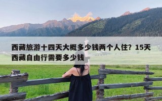 西藏旅游十四天大概多少钱两个人住？15天西藏自由行需要多少钱